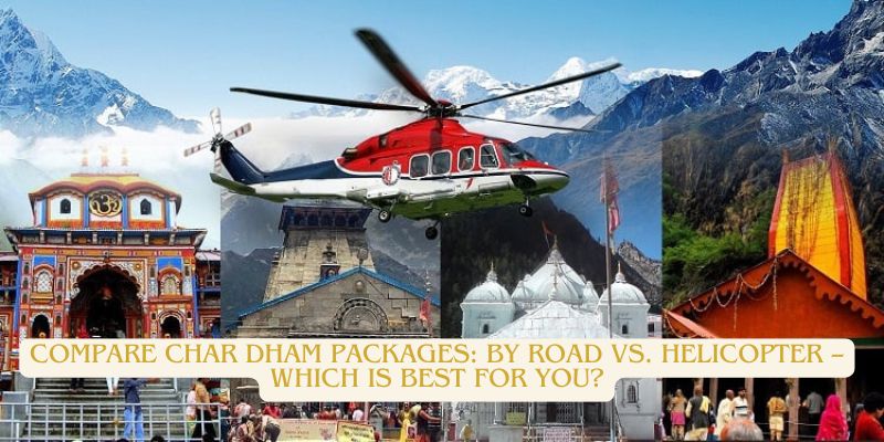 Compare Char Dham Packages: By Road vs. Helicopter and Which is Best for You?
