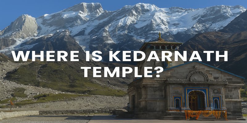 Where Is Kedarnath Temple? A Complete Guide to Its Location, Access, and Importance