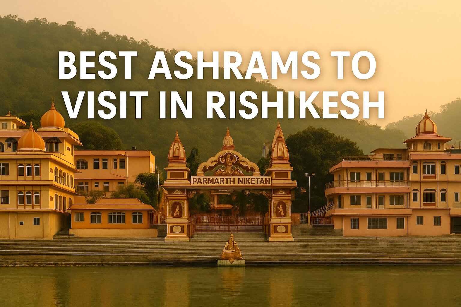 Top 5 Best Ashrams to Visit in Rishikesh: A Spiritual Journey into Peace